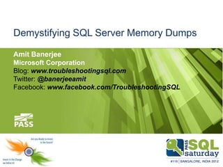 Demystifying SQL Server Memory Dumps

Amit Banerjee
Microsoft Corporation
Blog: www.troubleshootingsql.com
Twitter: @banerjeeamit
Facebook: www.facebook.com/TroubleshootingSQL
 