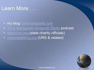 Learn More . . .
•
•
•
•

my blog tonymartignetti.com
Tony Martignetti Nonprofit Radio podcast
nasconet.org (state charity officials)
multistatefiling.org (URS & related)

tonymartignetti.com

6

 