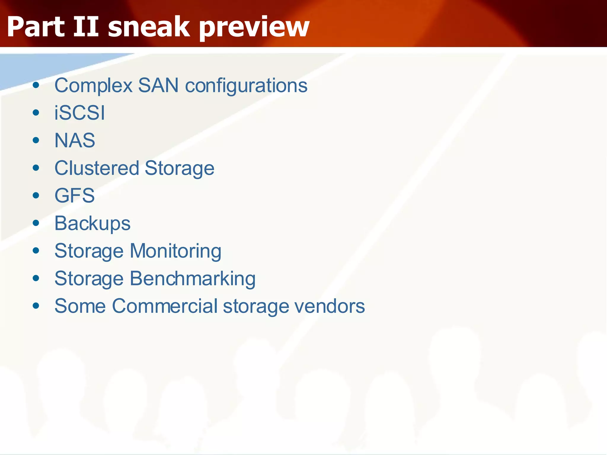 Part II sneak preview Complex SAN configurations iSCSI NAS Clustered Storage GFS Backups Storage Monitoring Storage Benchmarking Some Commercial storage vendors 