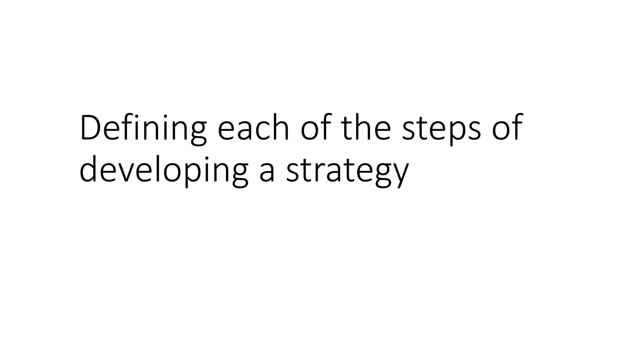 Defining each of the steps of
developing a strategy
 