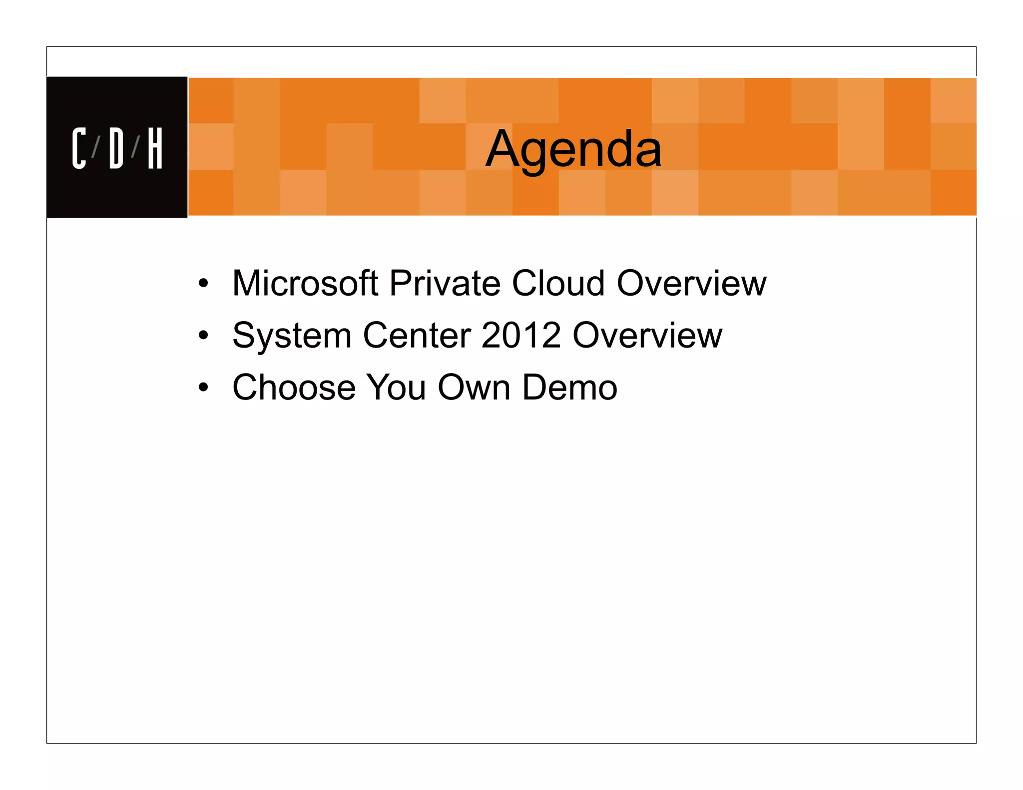CDH                    Agenda

      • Microsoft Private Cloud Overview
      • System Center 2012 Overview
      • Choose You Own Demo
 