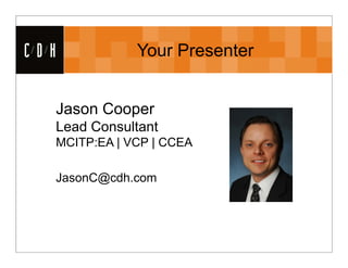 CDH           Your Presenter


  Jason Cooper
  Lead Consultant
  MCITP:EA | VCP | CCEA

  JasonC@cdh.com
 