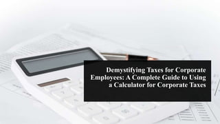 Demystifying Taxes for Corporate
Employees: A Complete Guide to Using
a Calculator for Corporate Taxes
 