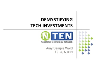 DEMYSTIFYING	
  	
  
TECH	
  INVESTMENTS	
  
Amy Sample Ward
CEO, NTEN
 