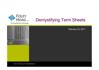 Demystifying Term Sheets

                                                             February 23, 2011




© 2011 Foley Hoag LLP. All Rights Reserved.
 
