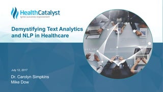 © 2017 Health Catalyst
Proprietary and Confidential
July 12, 2017
Demystifying Text Analytics
and NLP in Healthcare
Dr. Carolyn Simpkins
Mike Dow
 