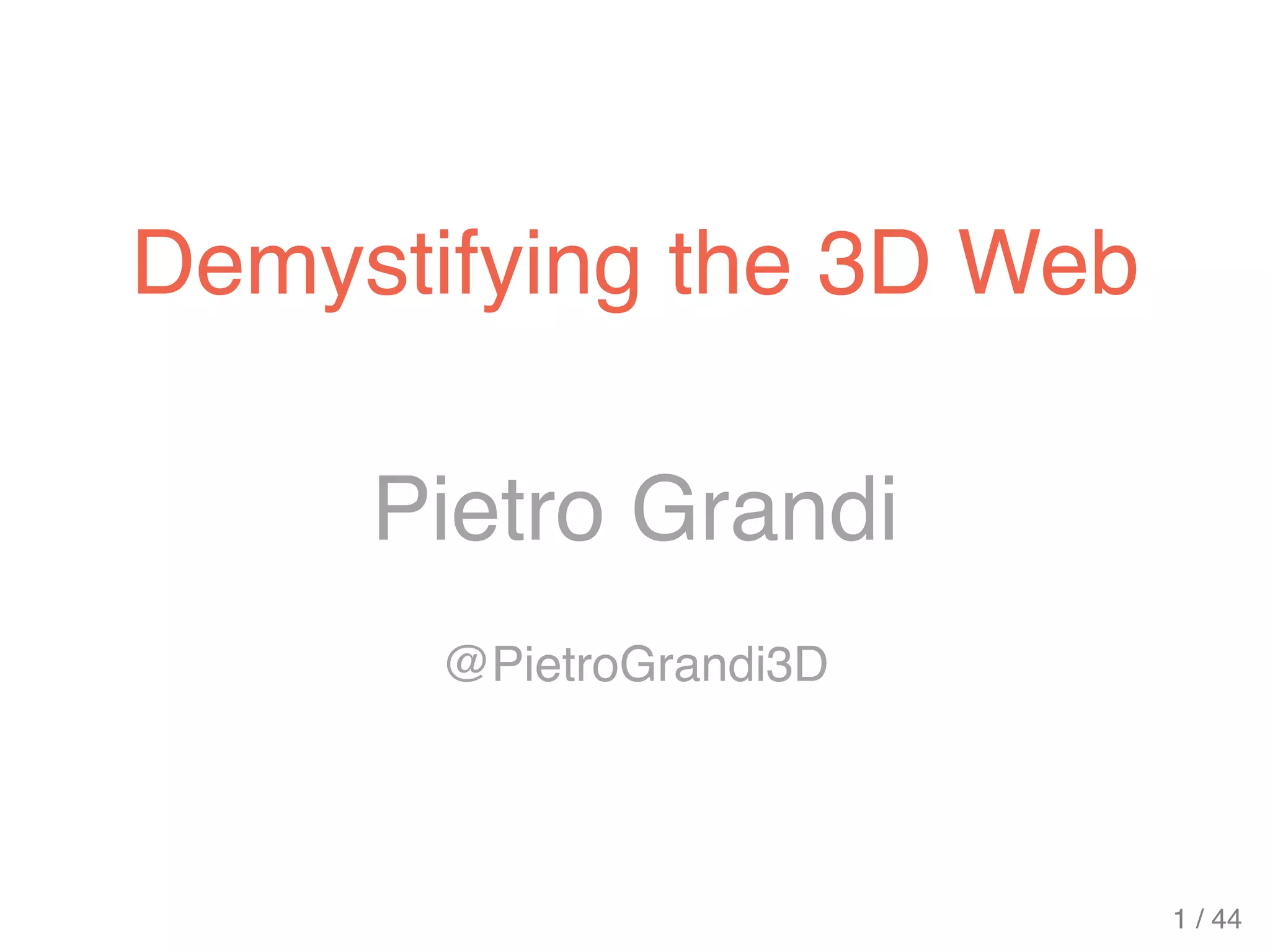 Pietro Grandi
@PietroGrandi3D
Demystifying the 3D Web
1 / 44
 
