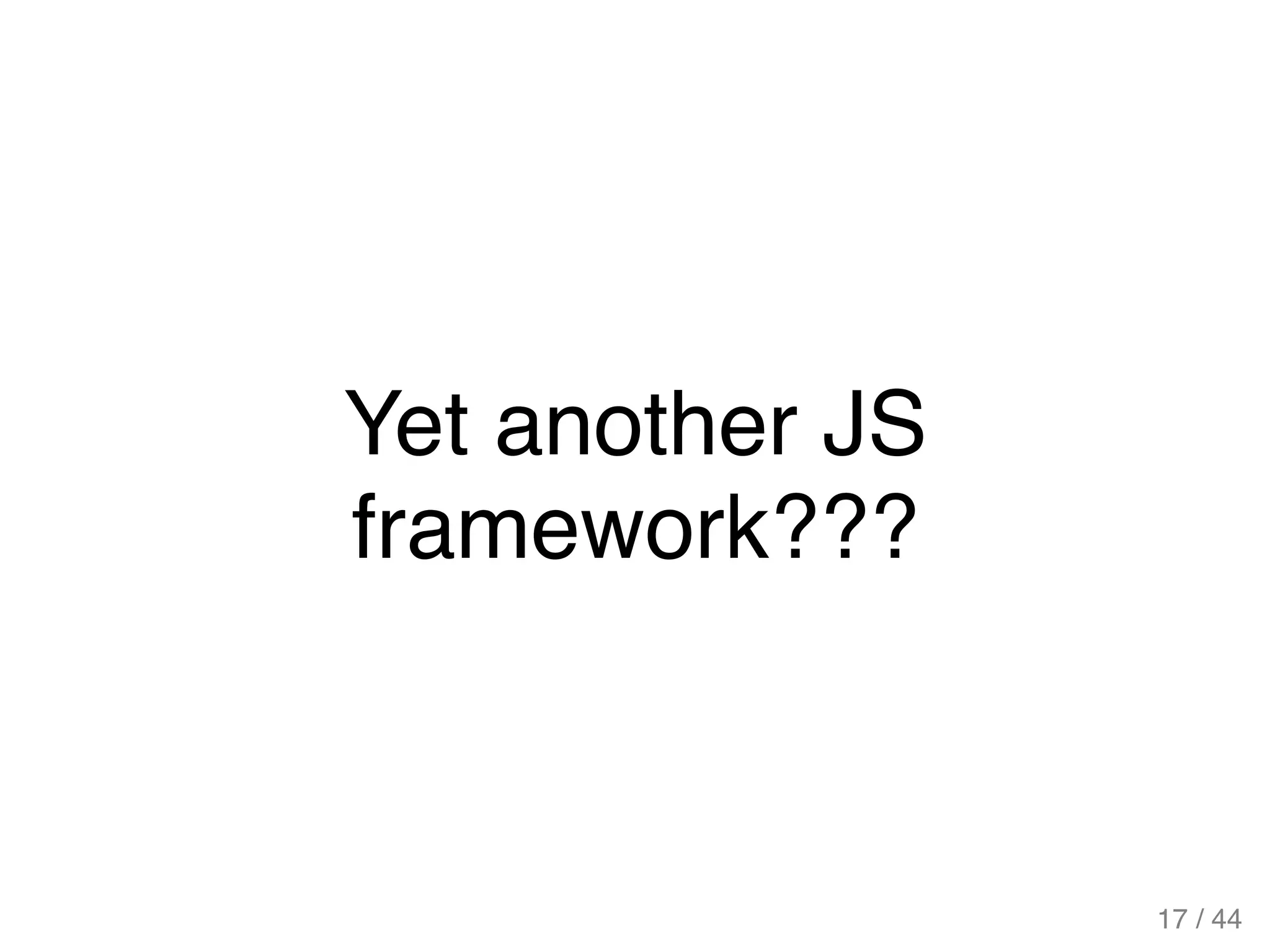 Yet another JS
framework???
17 / 44
 
