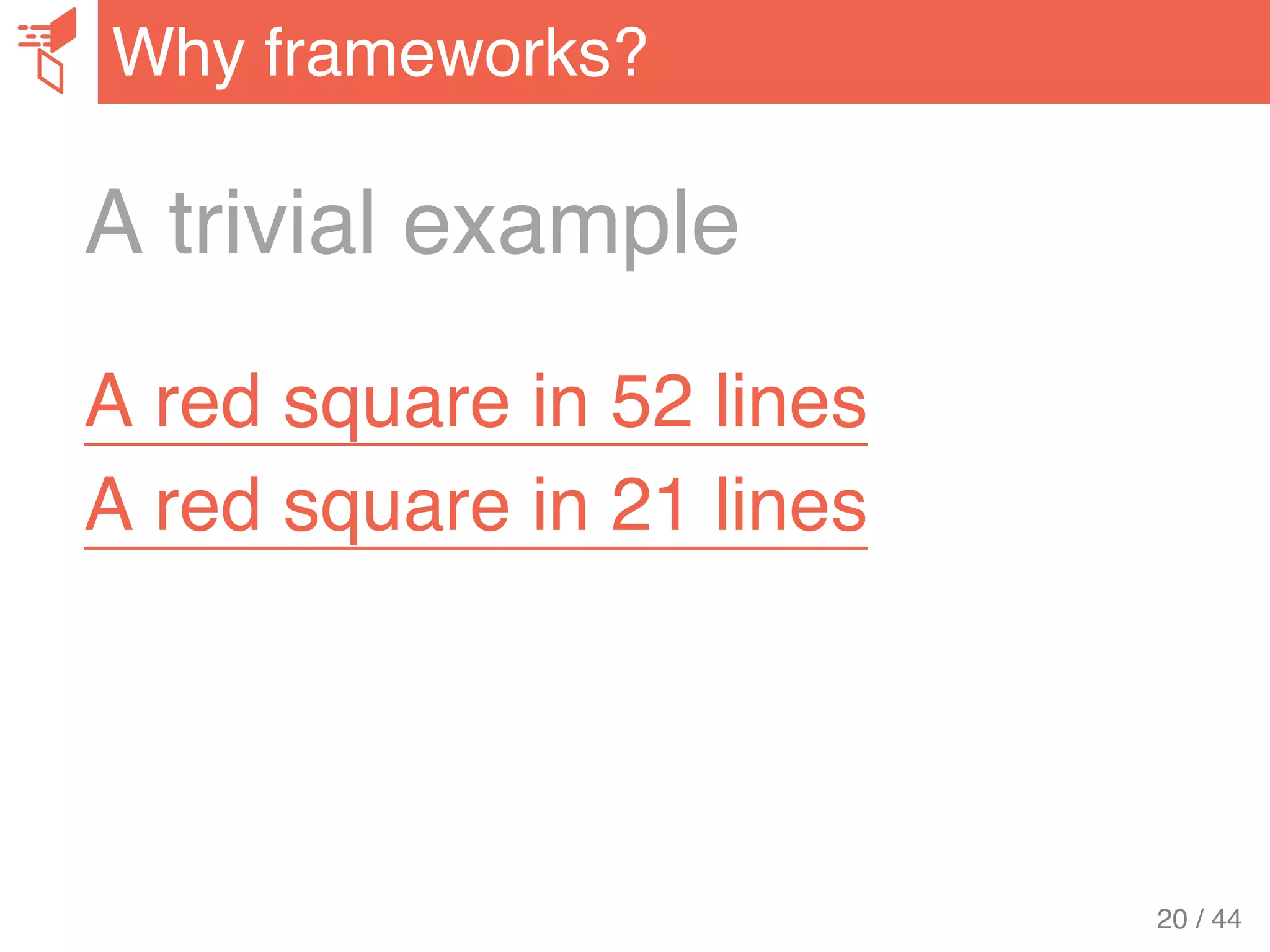 A trivial example
A red square in 52 lines
A red square in 21 lines
Why frameworks?
20 / 44
 