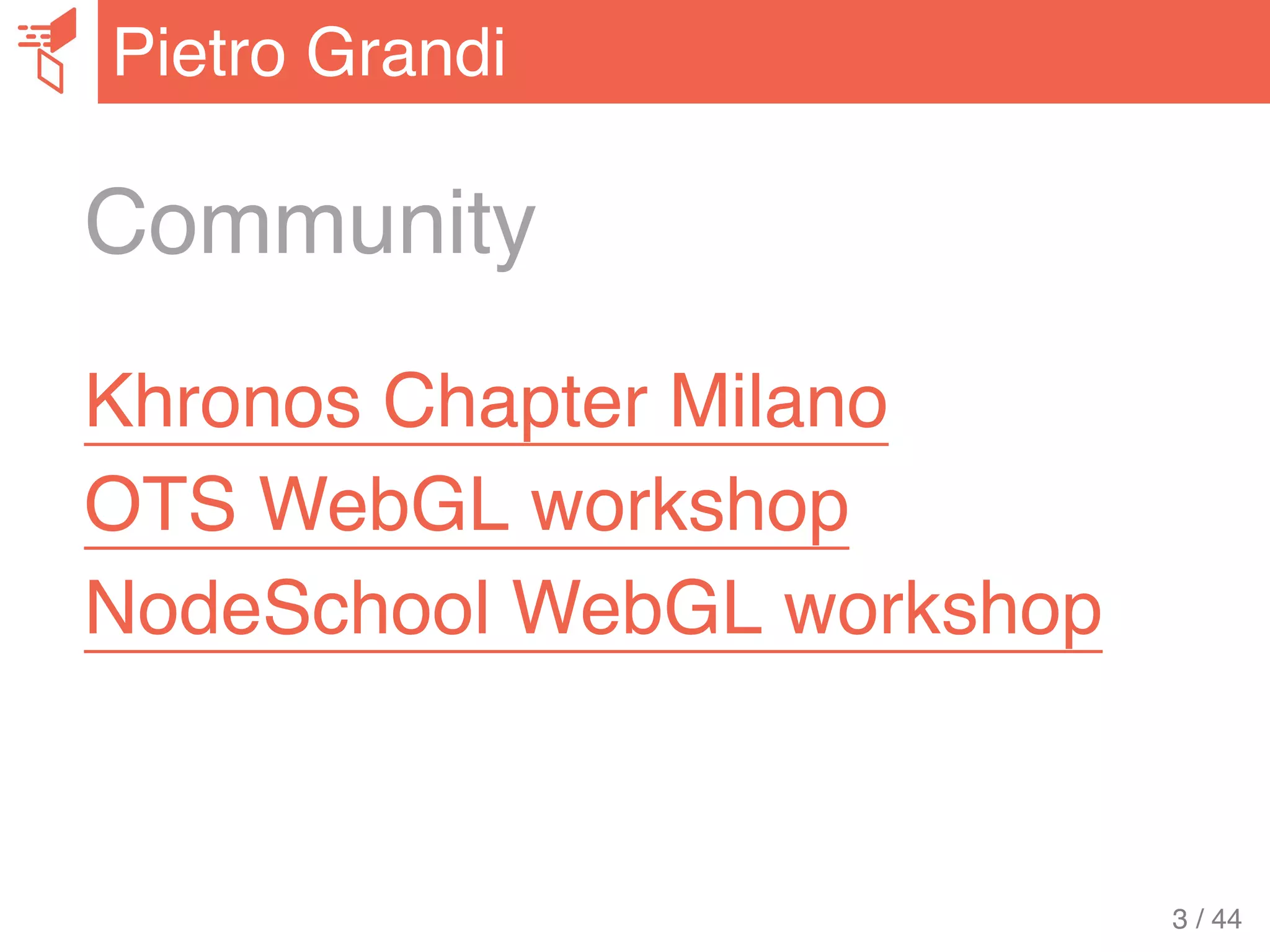 Community
Khronos Chapter Milano
OTS WebGL workshop
NodeSchool WebGL workshop
Pietro Grandi
3 / 44
 