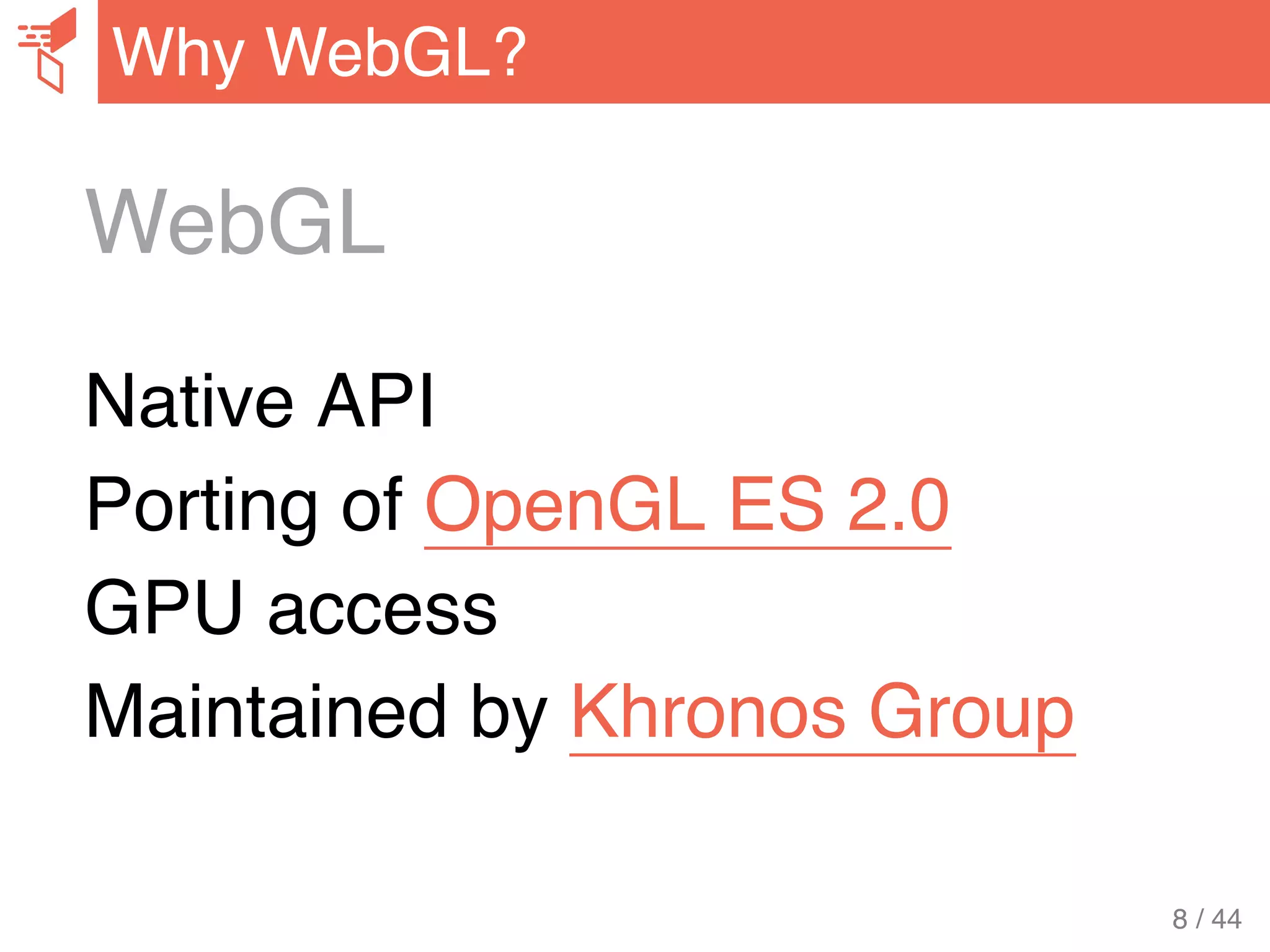 WebGL
Native API
Porting of OpenGL ES 2.0
GPU access
Maintained by Khronos Group
Why WebGL?
8 / 44
 