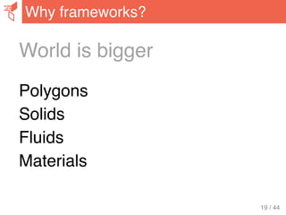 World is bigger
Polygons
Solids
Fluids
Materials
Why frameworks?
19 / 44
 