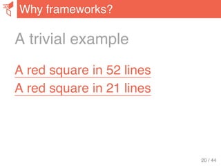 A trivial example
A red square in 52 lines
A red square in 21 lines
Why frameworks?
20 / 44
 