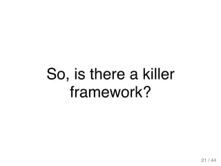 So, is there a killer
framework?
21 / 44
 