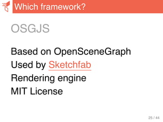 OSGJS
Based on OpenSceneGraph
Used by Sketchfab
Rendering engine
MIT License
Which framework?
25 / 44
 