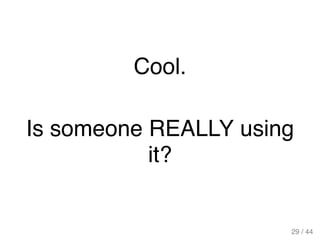 Cool.
Is someone REALLY using
it?
29 / 44
 