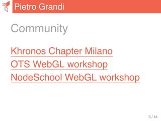 Community
Khronos Chapter Milano
OTS WebGL workshop
NodeSchool WebGL workshop
Pietro Grandi
3 / 44
 