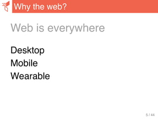 Web is everywhere
Desktop
Mobile
Wearable
Why the web?
5 / 44
 