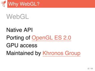 WebGL
Native API
Porting of OpenGL ES 2.0
GPU access
Maintained by Khronos Group
Why WebGL?
8 / 44
 