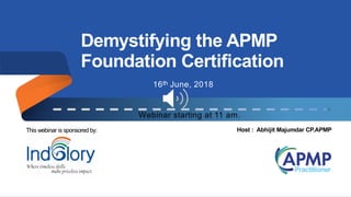 Demystifying the APMP
Foundation Certification
Host : Abhijit Majumdar CP.APMPThis webinar is sponsored by:
16th June, 2018
Webinar starting at 11 am.
 