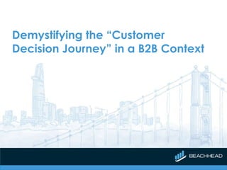 Demystifying the “Customer
Decision Journey” in a B2B Context
 
