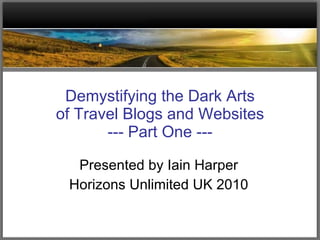 Demystifying the Dark Arts of Travel Blogs and Websites --- Part One --- Presented by Iain Harper Horizons Unlimited UK 2010 
