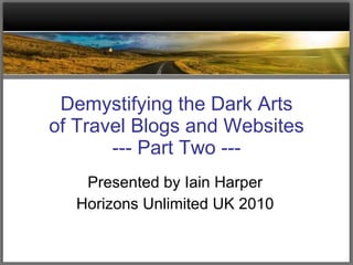 Demystifying the Dark Arts of Travel Blogs and Websites --- Part Two --- Presented by Iain Harper Horizons Unlimited UK 2010 