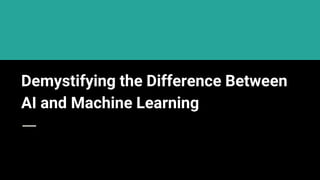 Demystifying the Difference Between
AI and Machine Learning
 
