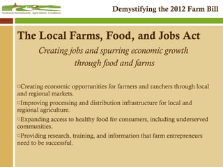 The Local Farms, Food, and Jobs Act Creating jobs and spurring economic growth  through food and farms Creating economic opportunities for farmers and ranchers through local and regional markets. Improving processing and distribution infrastructure for local and regional agriculture. Expanding access to healthy food for consumers, including underserved communities. Providing research, training, and information that farm entrepreneurs need to be successful. 