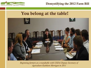 You belong at the table! Beginning farmers at a roundtable with USDA Deputy Secretary of  Agriculture Kathleen Merrigan in 2011  