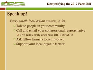 Speak up! Every small, local action matters. A lot. Talk to people in your community Call and email your congressional representative This really, truly does have BIG IMPACT! Ask fellow farmers to get involved Support your local organic farmer! 
