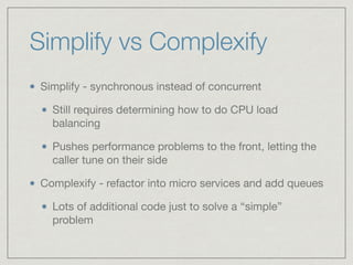 Simplify vs Complexify 
Simplify - synchronous instead of concurrent 
Still requires determining how to do CPU load 
balan...
