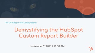 Demystifying the HubSpot
Custom Report Builder
November 9, 2021 I 11:30 AM
The LA HubSpot User Group presents:
 
