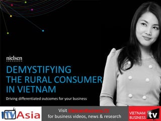 Driving differentiated outcomes for your business
June 4 2014
DEMYSTIFYING
THE RURAL CONSUMER
IN VIETNAM
video
Visit VietnamBusiness.TV
for business videos, news & research
 