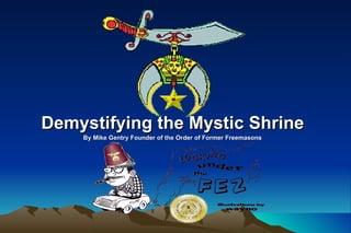 Demystifying the Mystic Shrine By Mike Gentry Founder of the Order of Former Freemasons 