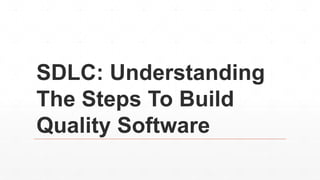 SDLC: Understanding
The Steps To Build
Quality Software
 