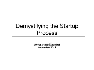 Demystifying the Startup
Process
awest-myers@jbdc.net
November 2013

 