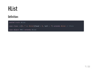 HList
De nition:
sealed trait HList
case class ::[H, T <: HList](head : H, tail : T) extends HList // HCons
case object HNil extends HList
7 / 22
 