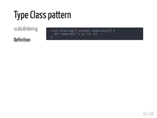 scala.Ordering
De nition
trait Ordering[T] extends Comparator[T] {
def compare(x: T, y: T): Int
}
Type Class pattern
11 / 22
 