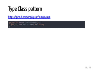 Type Class pattern
https://github.com/mpilquist/simulacrum
@typeclass trait CSVSerializer[A] {
@op("§") def serialize(a: A): String
}
13 / 22
 