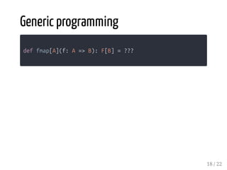 Generic programming
def fmap[A](f: A => B): F[B] = ???
18 / 22
 