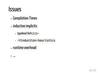 Issues
Compilation Times
inductive implicits
typelevel fork 2.11+
-Yinduction-heuristics
runtime overhead
...
20 / 22
 