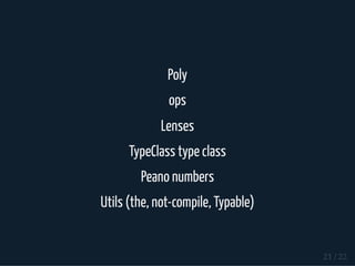 Poly
ops
Lenses
TypeClass type class
Peano numbers
Utils (the, not-compile, Typable)
21 / 22
 