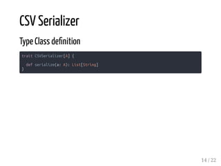 CSV Serializer
Type Class de nition
trait CSVSerializer[A] {
def serialize(a: A): List[String]
}
14 / 22
 