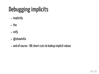 Debugging implicits
implicitly
the
reify
@showIn x
and of course - IDE short-cuts to lookup implicit values
19 / 22
 