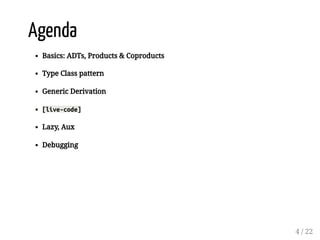 Agenda
Basics: ADTs, Products & Coproducts
Type Class pattern
Generic Derivation
[live-code]
Lazy, Aux
Debugging
4 / 22
 