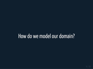 How do we model our domain?
5 / 22
 