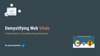 Crucial metrics to quantify web performance.
Demystifying Web Vitals
By @samarpanda
 