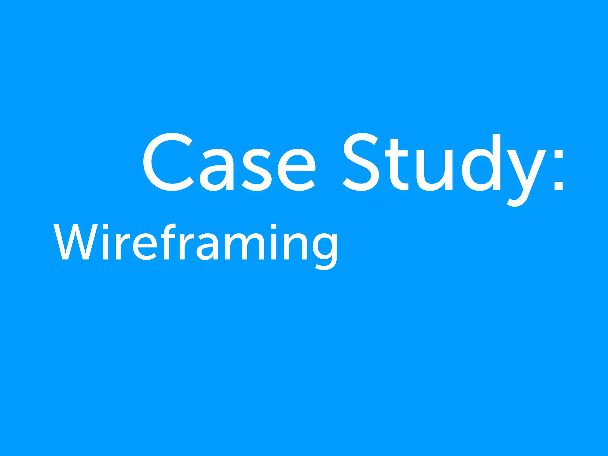 Case Study:
Wireframing
 