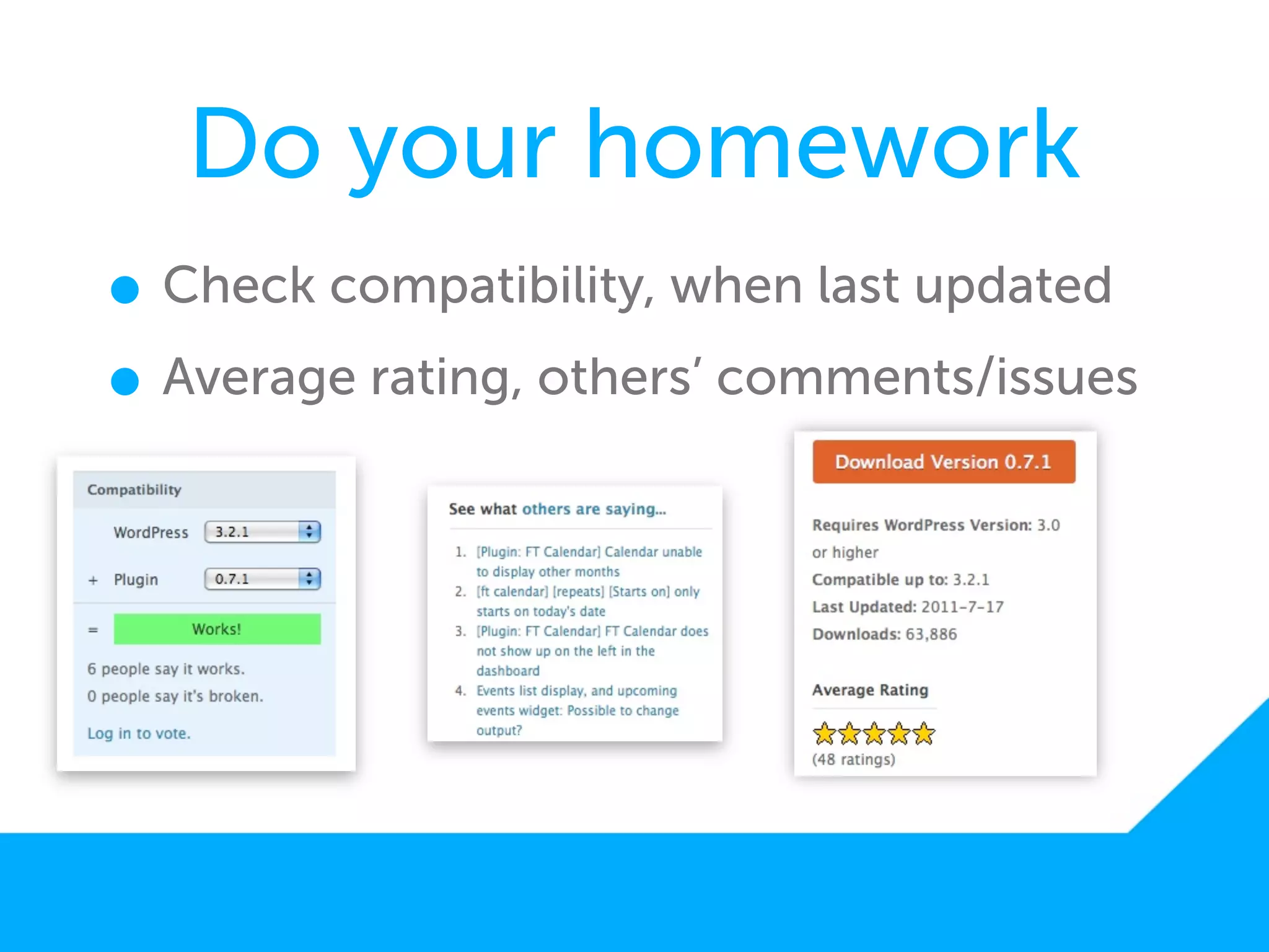 Do your homework
• Check compatibility, when last updated
• Average rating, others’ comments/issues
 